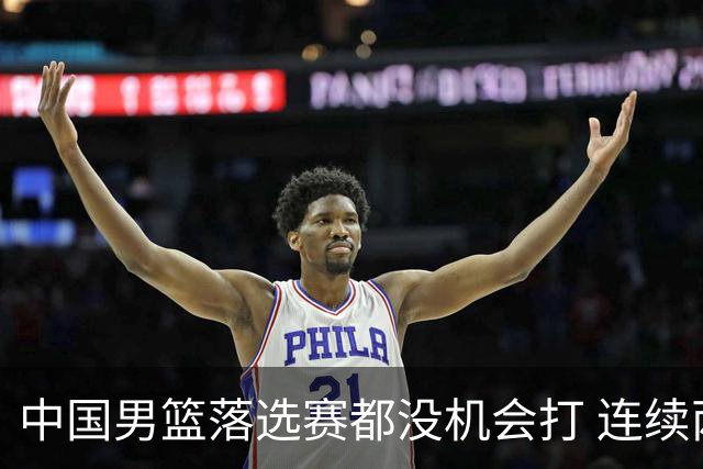 中国男篮落选赛都没机会打 连续两届无缘奥运